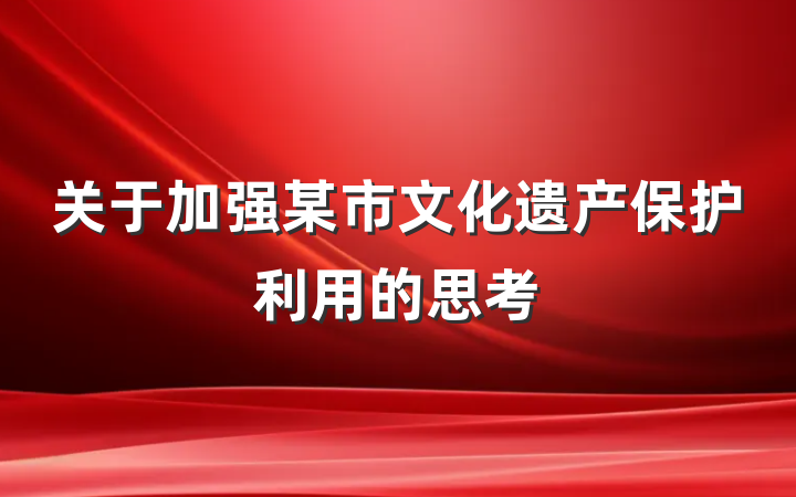 关于加强某市文化遗产保护利用的思考