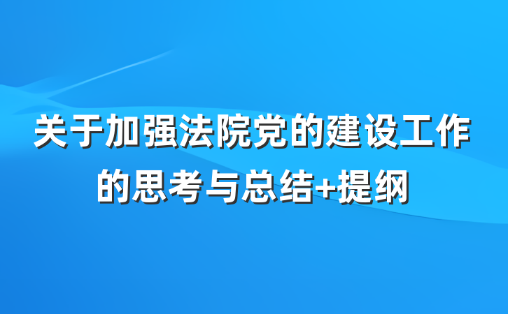 关于加强法院党的建设工作的思考与总结 提纲