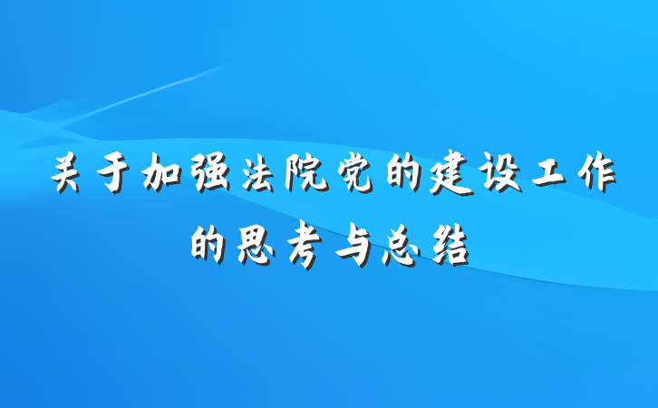 关于加强法院党的建设工作的思考与总结