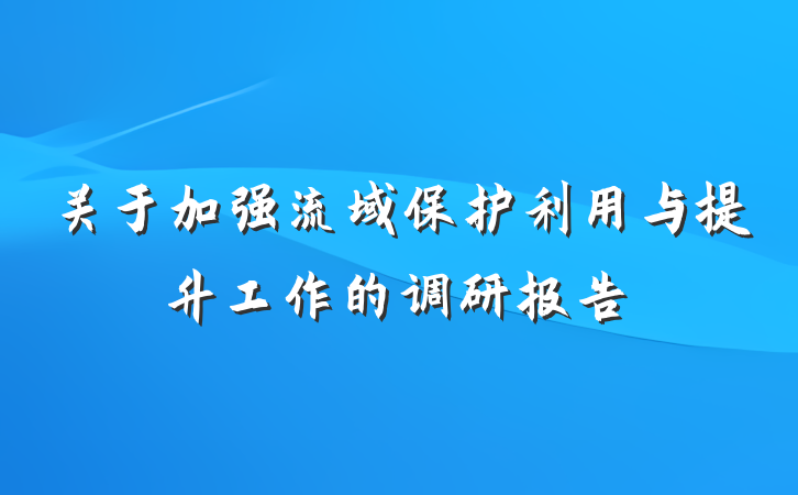 关于加强流域保护利用与提升工作的调研报告