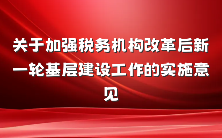 关于加强税务机构改革后新一轮基层建设工作的实施意见