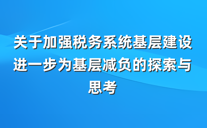 关于加强税务系统基层建设进一步为基层减负的探索与思考