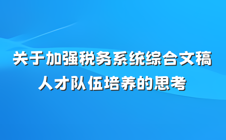 关于加强税务系统综合文稿人才队伍培养的思考