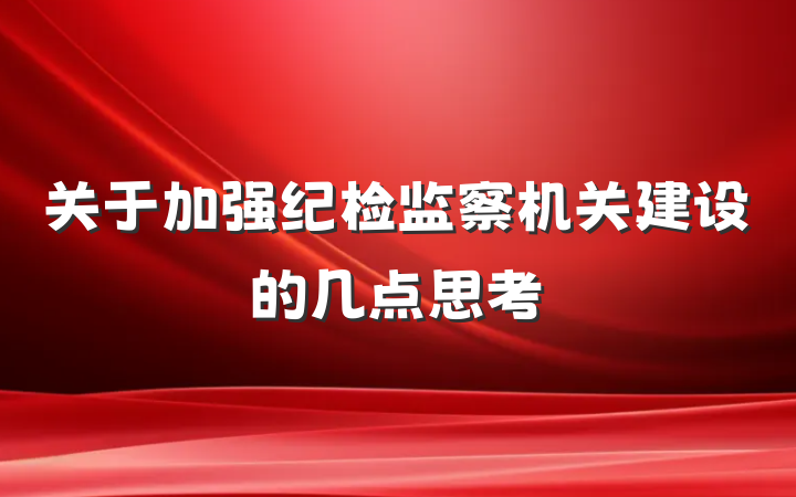 关于加强纪检监察机关建设的几点思考