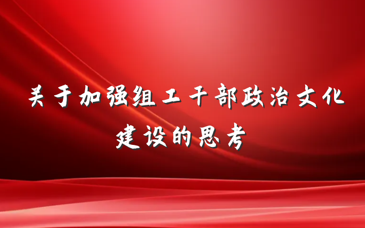 关于加强组工干部政治文化建设的思考