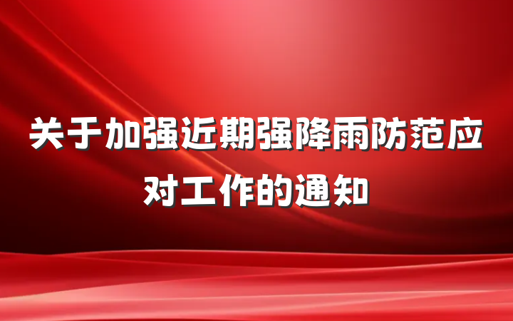 关于加强近期强降雨防范应对工作的通知