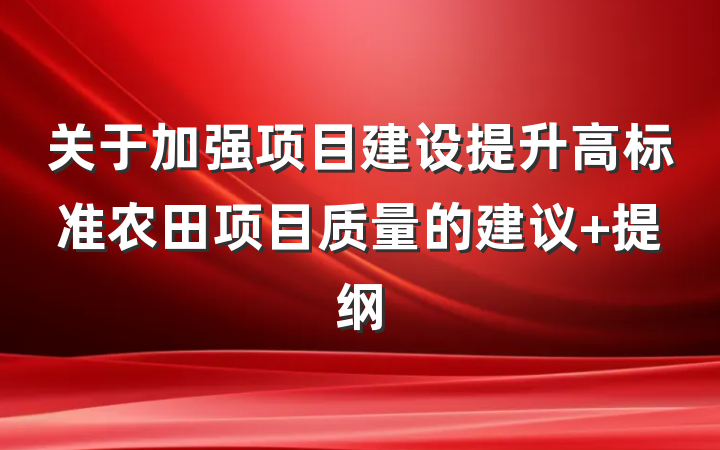 关于加强项目建设提升高标准农田项目质量的建议 提纲