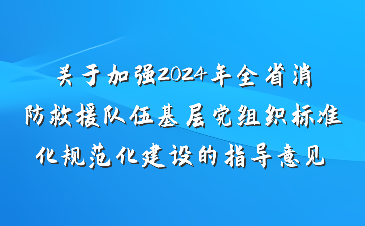 关于加强2024年全省消防救援队伍基层党组织标准化规范化建设的指导意见