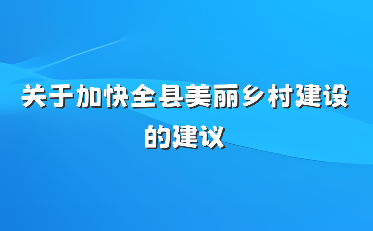 关于加快全县美丽乡村建设的建议