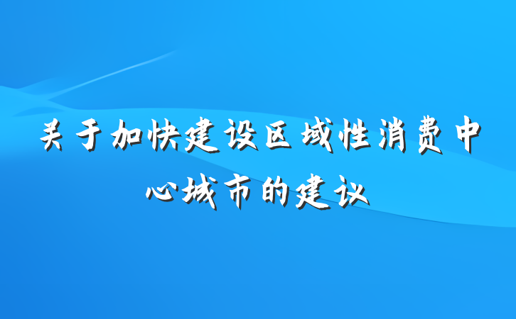 关于加快建设区域性消费中心城市的建议