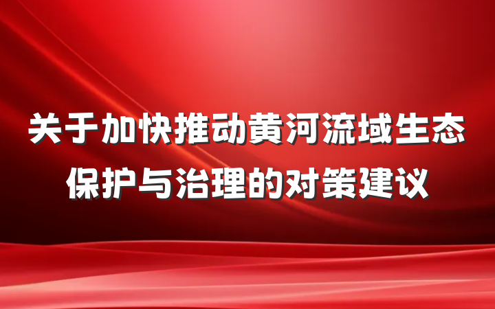 关于加快推动黄河流域生态保护与治理的对策建议