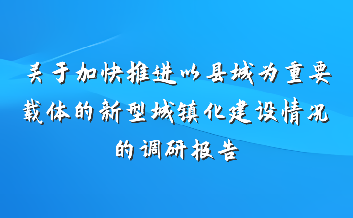关于加快推进以县城为重要载体的新型城镇化建设情况的调研报告