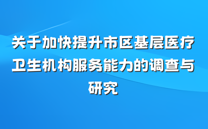 关于加快提升市区基层医疗卫生机构服务能力的调查与研究