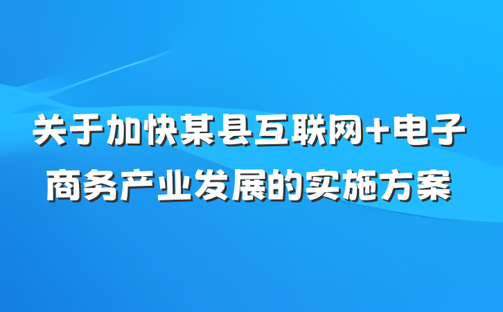 关于加快某县互联网+电子商务产业发展的实施方案
