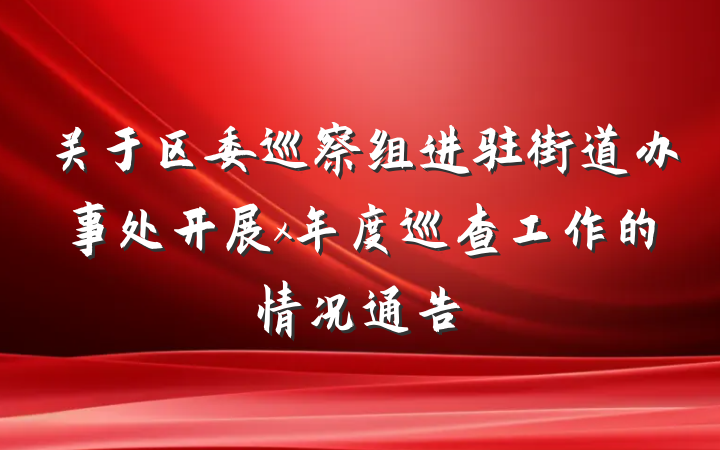关于区委巡察组进驻街道办事处开展x年度巡查工作的情况通告