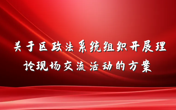 关于区政法系统组织开展理论现场交流活动的方案