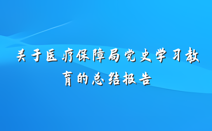 关于医疗保障局党史学习教育的总结报告