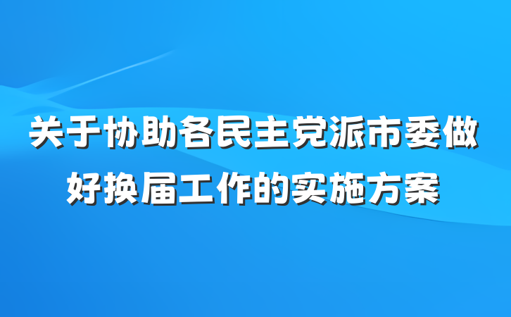 关于协助各民主党派市委做好换届工作的实施方案