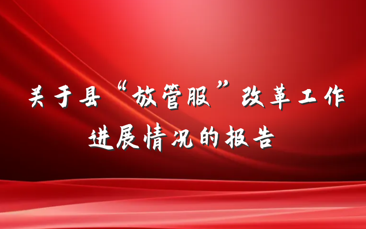 关于县“放管服”改革工作进展情况的报告
