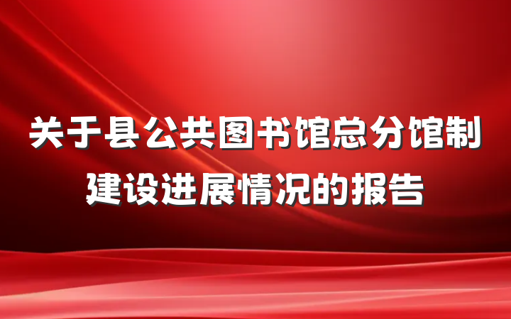 关于县公共图书馆总分馆制建设进展情况的报告