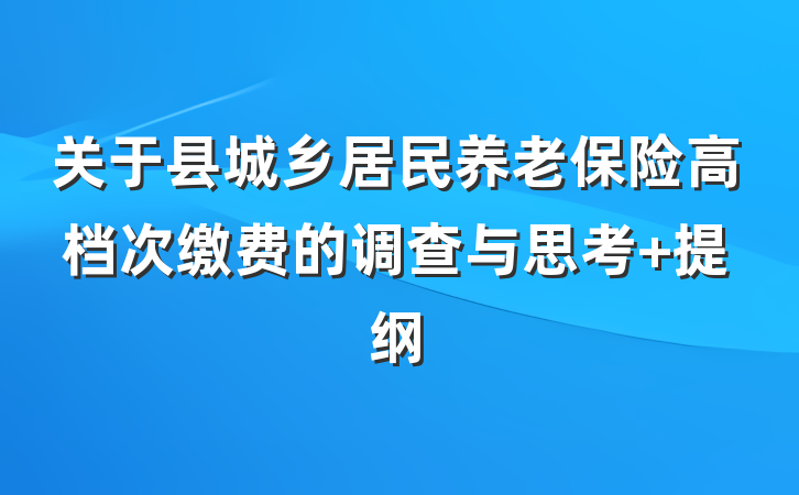 关于县城乡居民养老保险高档次缴费的调查与思考 提纲