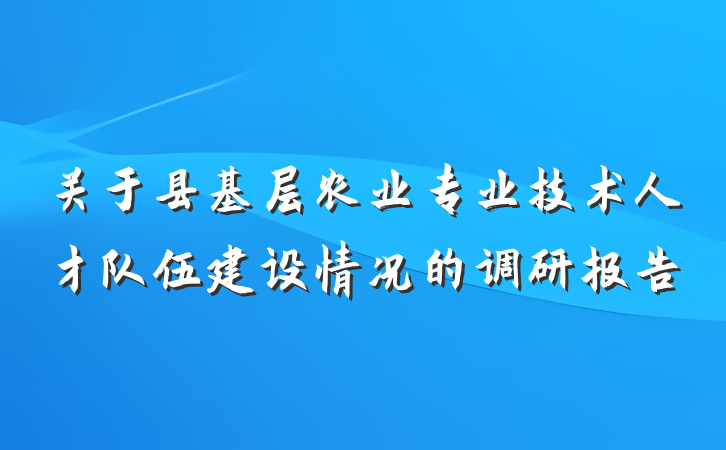 关于县基层农业专业技术人才队伍建设情况的调研报告