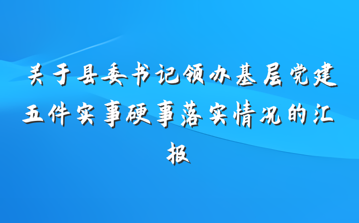 关于县委书记领办基层党建五件实事硬事落实情况的汇报