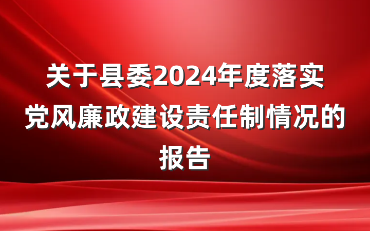 关于县委2024年度落实党风廉政建设责任制情况的报告