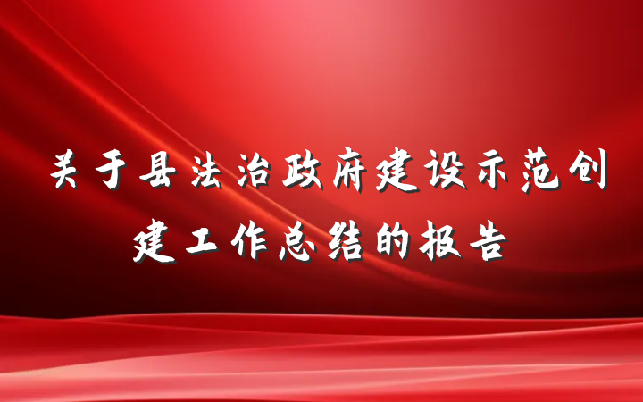 关于县法治政府建设示范创建工作总结的报告