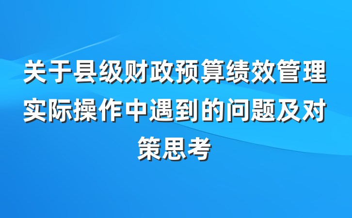 关于县级财政预算绩效管理实际操作中遇到的问题及对策思考