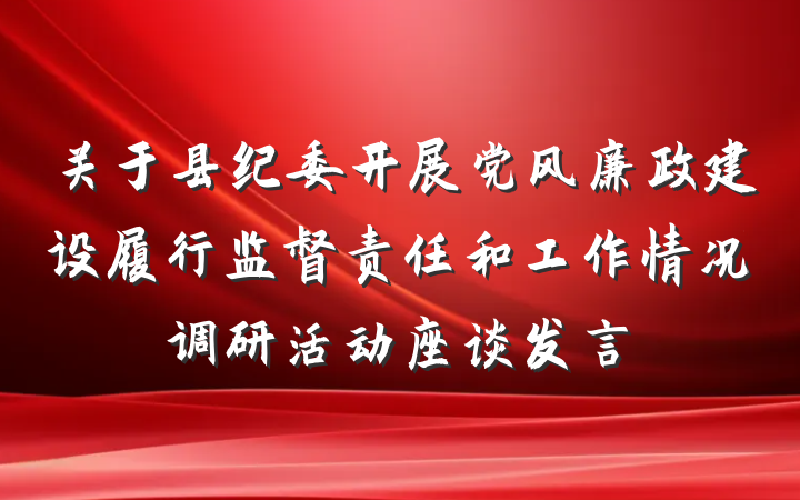 关于县纪委开展党风廉政建设履行监督责任和工作情况调研活动座谈发言