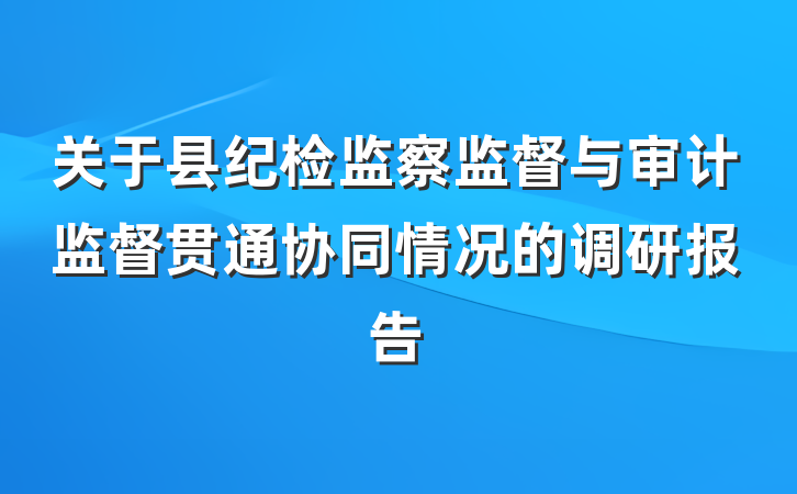 关于县纪检监察监督与审计监督贯通协同情况的调研报告