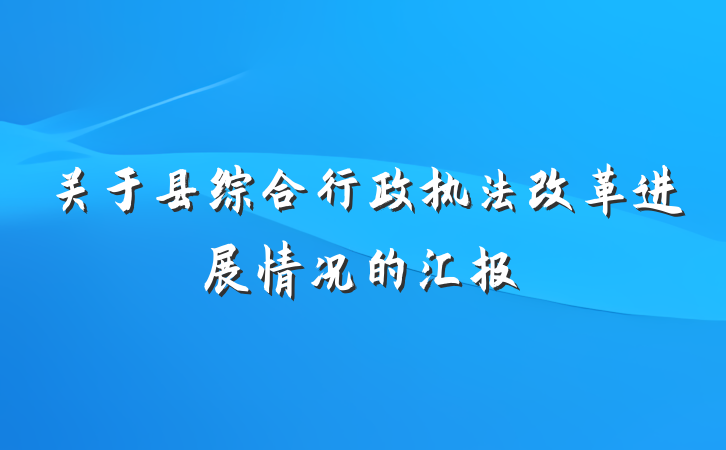 关于县综合行政执法改革进展情况的汇报