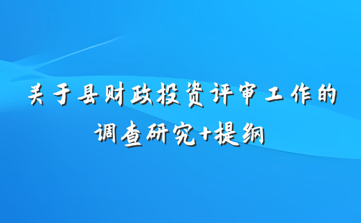关于县财政投资评审工作的调查研究 提纲