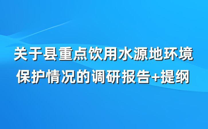 关于县重点饮用水源地环境保护情况的调研报告 提纲