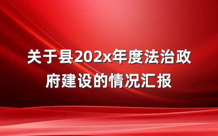 关于县202x年度法治政府建设的情况汇报