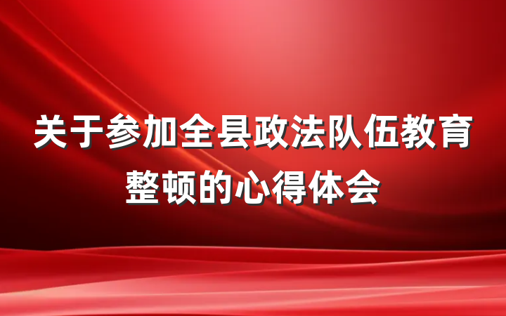 关于参加全县政法队伍教育整顿的心得体会