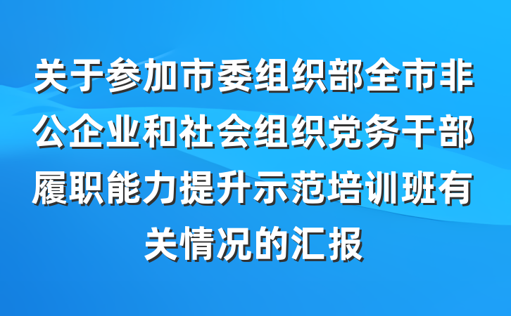 关于参加市委组织部全市非公企业和社会组织党务干部履职能力提升示范培训班有关情况的汇报
