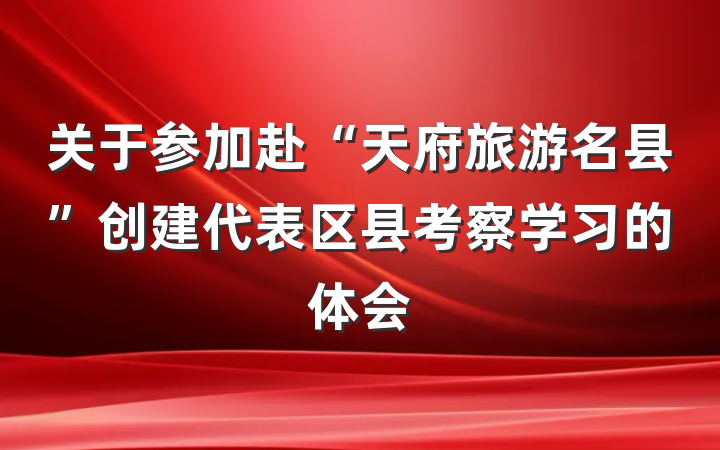关于参加赴“天府旅游名县”创建代表区县考察学习的体会
