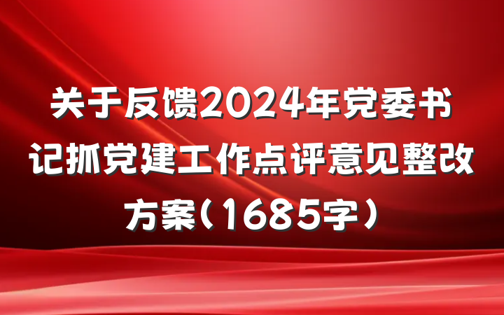 关于反馈2024年党委书记抓党建工作点评意见整改方案（1685字）