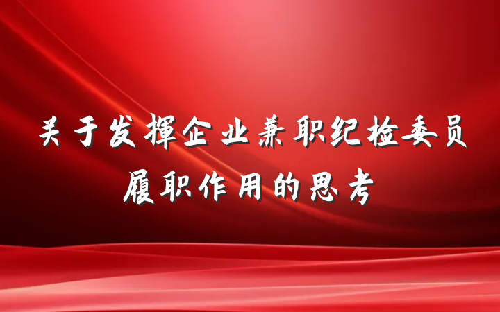 关于发挥企业兼职纪检委员履职作用的思考