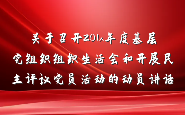 关于召开201x年度基层党组织组织生活会和开展民主评议党员活动的动员讲话