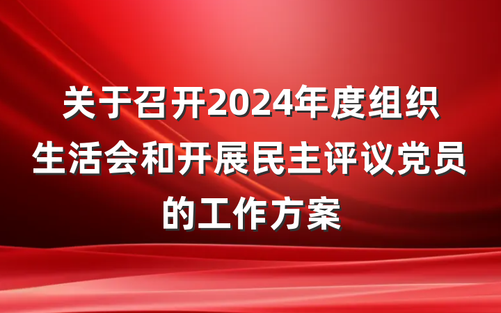 关于召开2024年度组织生活会和开展民主评议党员的工作方案