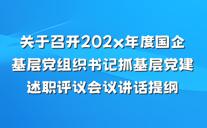 关于召开202x年度国企基层党组织书记抓基层党建述职评议会议讲话提纲