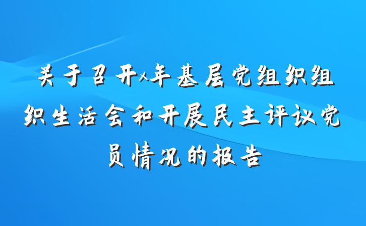 关于召开x年基层党组织组织生活会和开展民主评议党员情况的报告