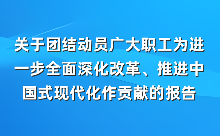 关于团结动员广大职工为进一步全面深化改革、推进中国式现代化作贡献的报告