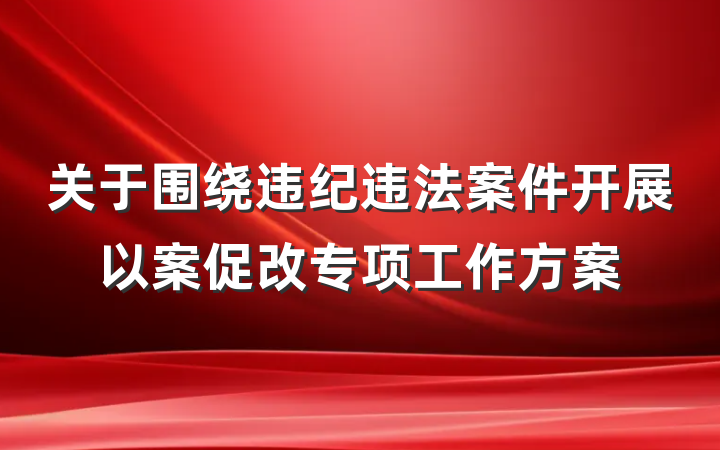 关于围绕违纪违法案件开展以案促改专项工作方案