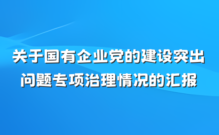 关于国有企业党的建设突出问题专项治理情况的汇报