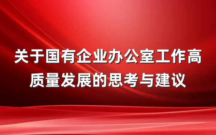关于国有企业办公室工作高质量发展的思考与建议