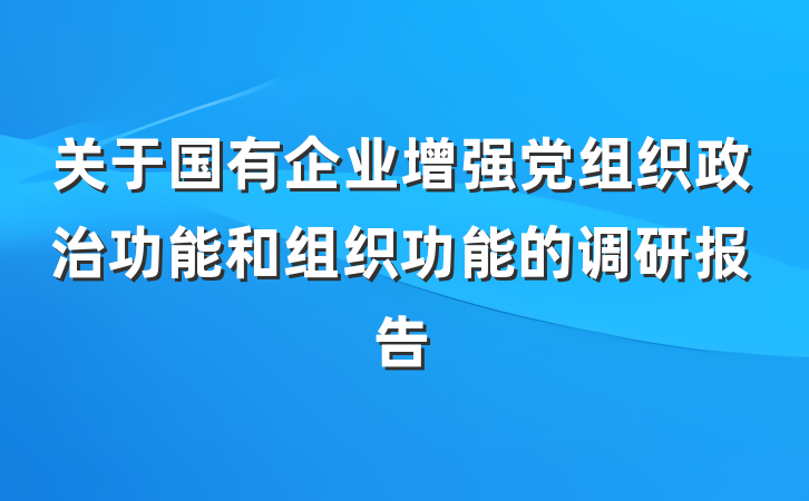关于国有企业增强党组织政治功能和组织功能的调研报告